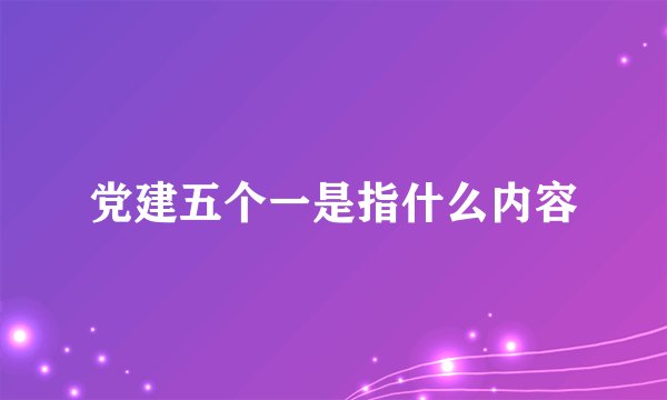 党建五个一是指什么内容