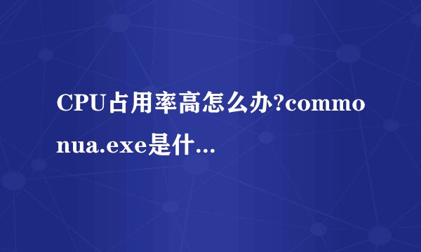 CPU占用率高怎么办?commonua.exe是什么文件?