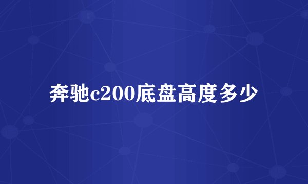 奔驰c200底盘高度多少