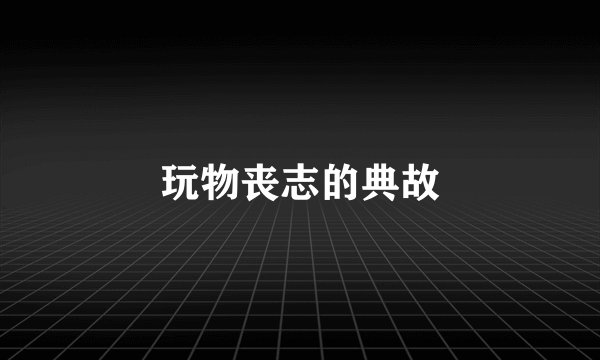 玩物丧志的典故