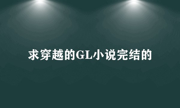 求穿越的GL小说完结的