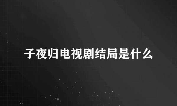 子夜归电视剧结局是什么