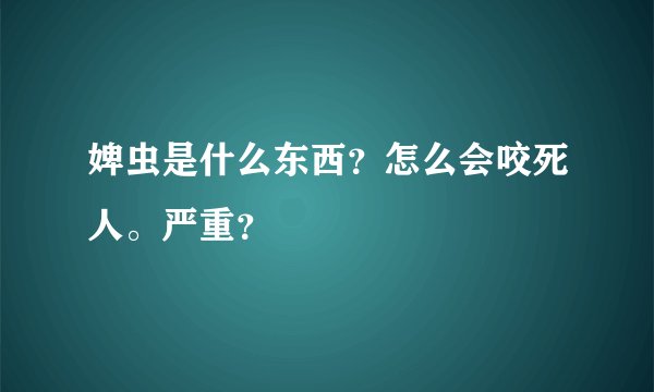 婢虫是什么东西？怎么会咬死人。严重？