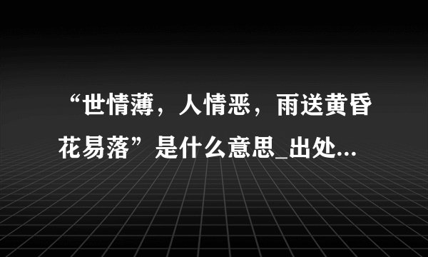 “世情薄，人情恶，雨送黄昏花易落”是什么意思_出处及原文翻译