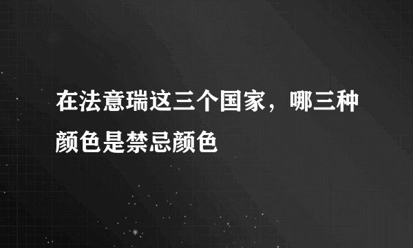 在法意瑞这三个国家，哪三种颜色是禁忌颜色
