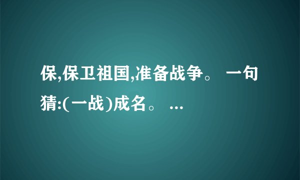 保,保卫祖国,准备战争。 一句猜:(一战)成名。 提供:(真