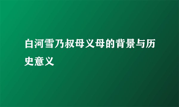白河雪乃叔母义母的背景与历史意义