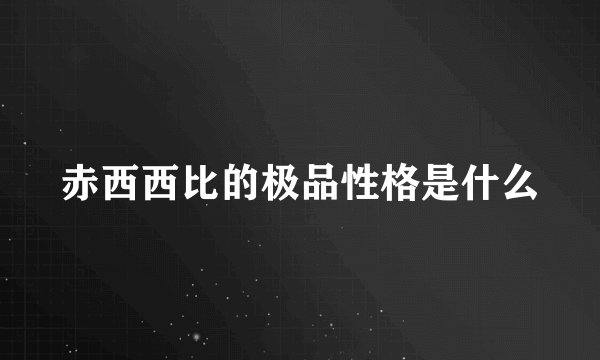 赤西西比的极品性格是什么