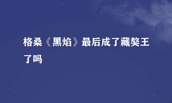 格桑《黑焰》最后成了藏獒王了吗