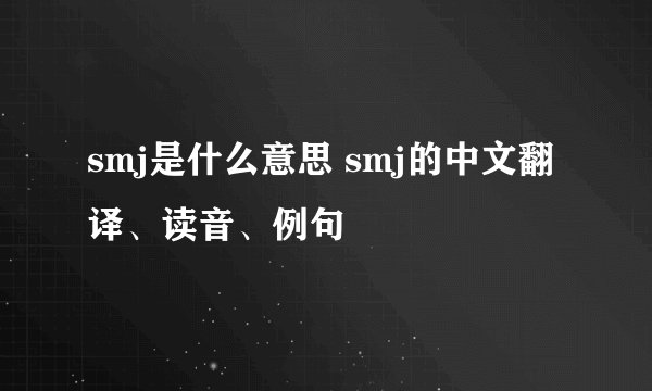 smj是什么意思 smj的中文翻译、读音、例句