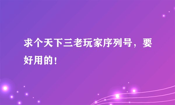 求个天下三老玩家序列号,要好用的!