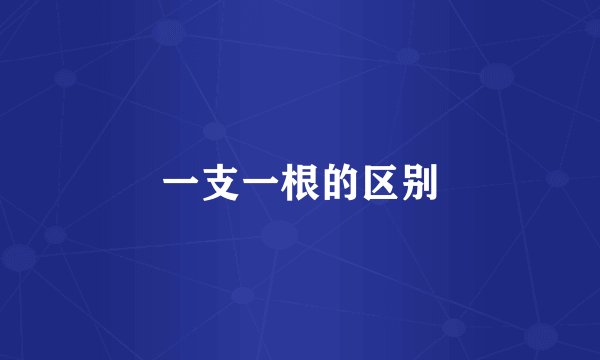 一支一根的区别