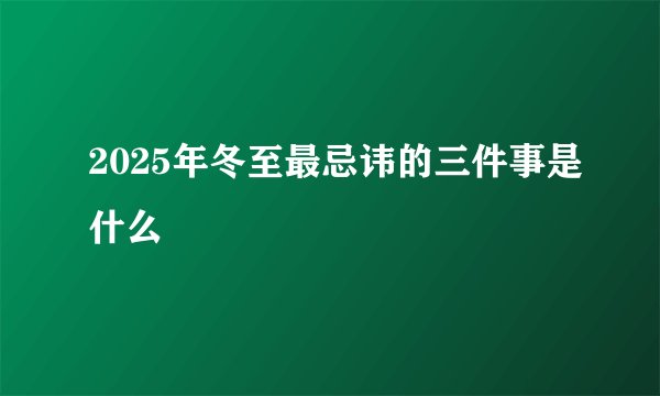2025年冬至最忌讳的三件事是什么