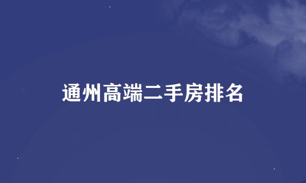 通州高端二手房排名