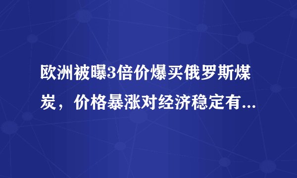 欧洲被曝3倍价爆买俄罗斯煤炭，价格暴涨对经济稳定有何影响？