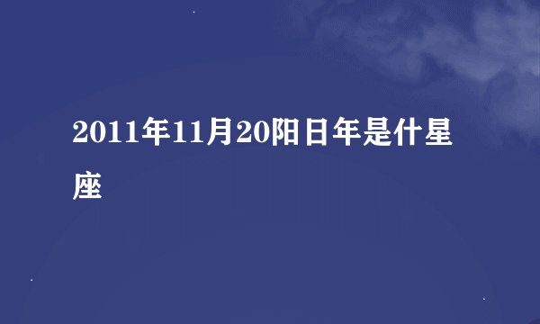 2011年11月20阳日年是什星座