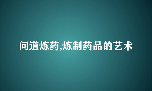问道炼药,炼制药品的艺术