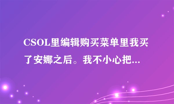 CSOL里编辑购买菜单里我买了安娜之后。我不小心把红帽子和落日军团和CT的707和岩龙战术小组给挤没了
