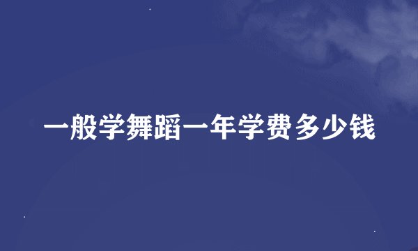 一般学舞蹈一年学费多少钱