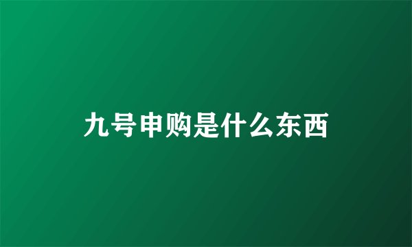 九号申购是什么东西