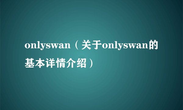 onlyswan（关于onlyswan的基本详情介绍）