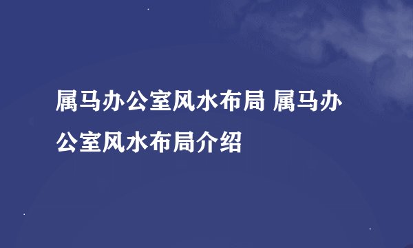 属马办公室风水布局 属马办公室风水布局介绍