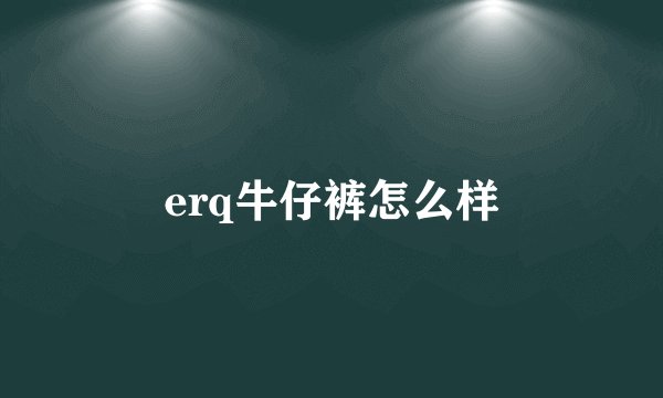 erq牛仔裤怎么样