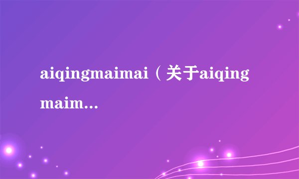 aiqingmaimai（关于aiqingmaimai的基本详情介绍）
