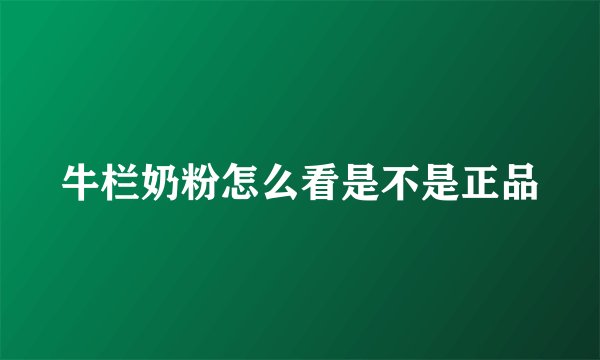 牛栏奶粉怎么看是不是正品