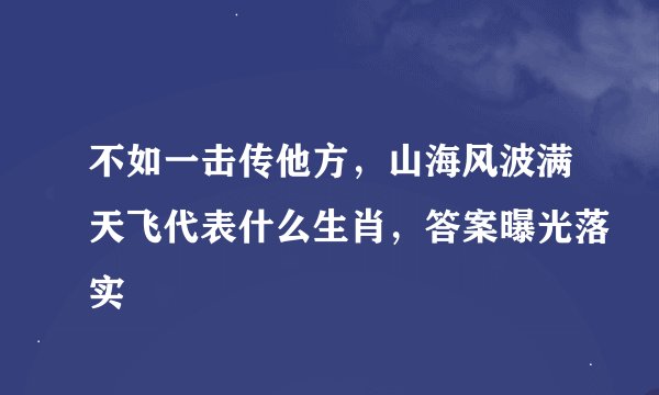 不如一击传他方，山海风波满天飞代表什么生肖，答案曝光落实