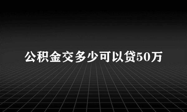 公积金交多少可以贷50万