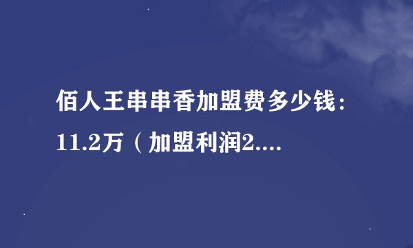 佰人王串串香加盟费多少钱：11.2万（加盟利润2.74万）