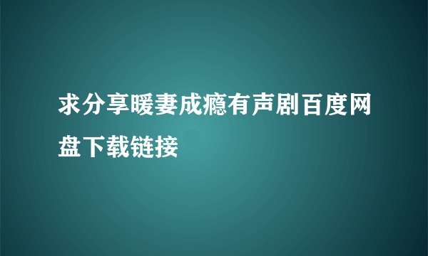 求分享暖妻成瘾有声剧百度网盘下载链接