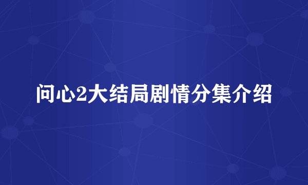 问心2大结局剧情分集介绍