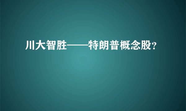 川大智胜——特朗普概念股？