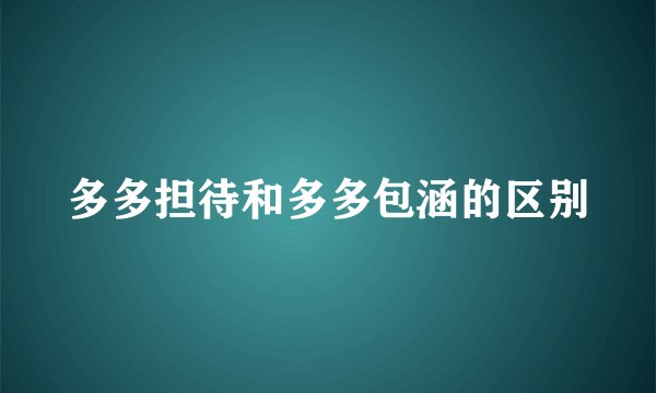 多多担待和多多包涵的区别