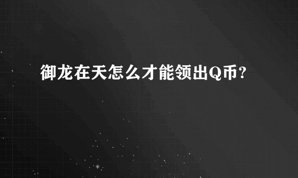 御龙在天怎么才能领出Q币?