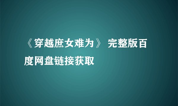 《穿越庶女难为》 完整版百度网盘链接获取