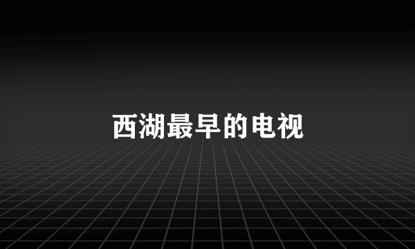 西湖最早的电视
