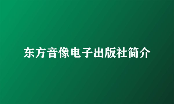 东方音像电子出版社简介