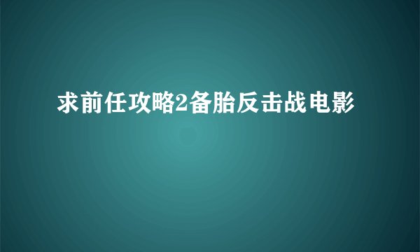 求前任攻略2备胎反击战电影