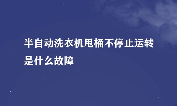 半自动洗衣机甩桶不停止运转是什么故障