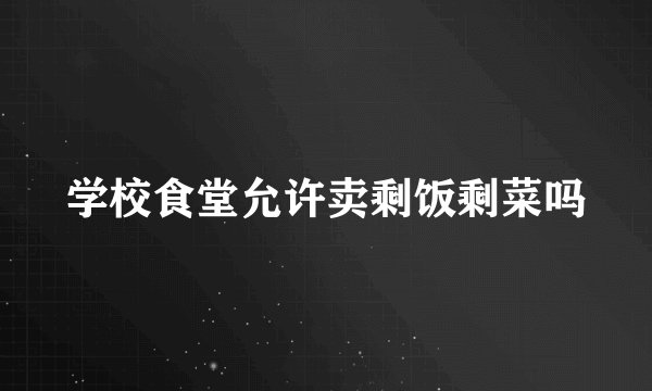 学校食堂允许卖剩饭剩菜吗