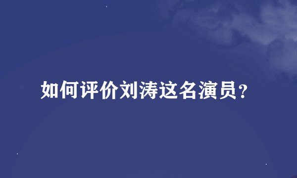 如何评价刘涛这名演员？