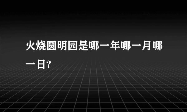 火烧圆明园是哪一年哪一月哪一日?