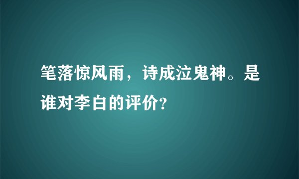 笔落惊风雨，诗成泣鬼神。是谁对李白的评价？