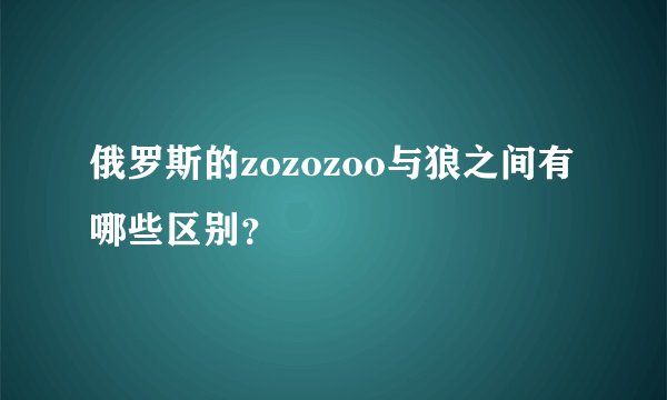 俄罗斯的zozozoo与狼之间有哪些区别？