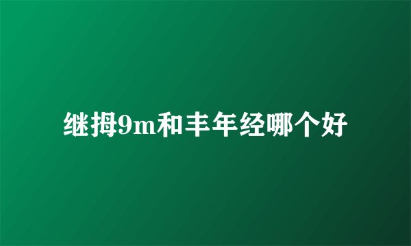 继拇9m和丰年经哪个好