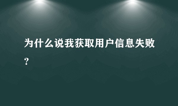 为什么说我获取用户信息失败？