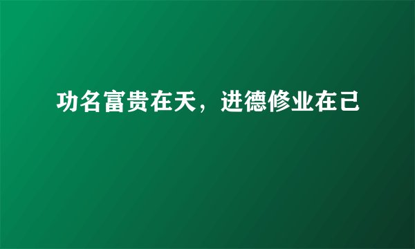 功名富贵在天，进德修业在己